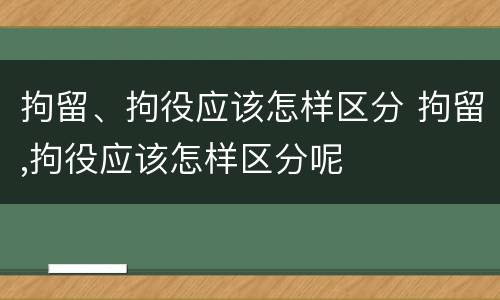 拘留、拘役应该怎样区分 拘留,拘役应该怎样区分呢