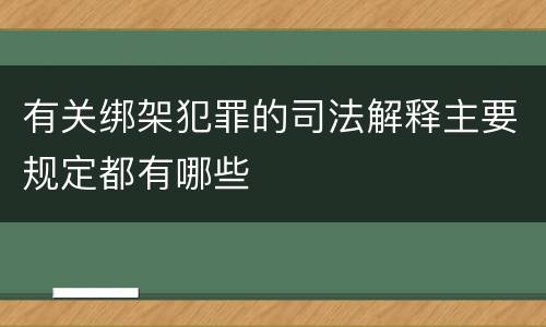 有关绑架犯罪的司法解释主要规定都有哪些