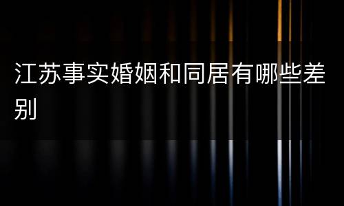 江苏事实婚姻和同居有哪些差别