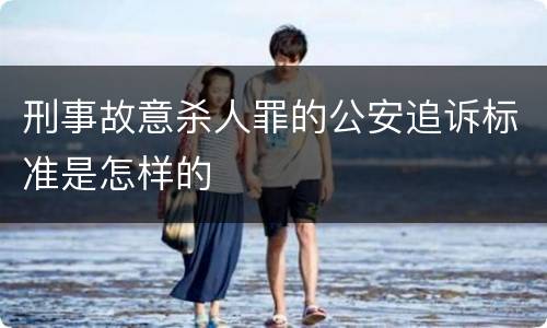 刑事故意杀人罪的公安追诉标准是怎样的