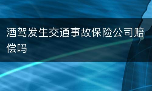 酒驾发生交通事故保险公司赔偿吗