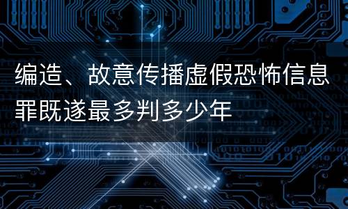 编造、故意传播虚假恐怖信息罪既遂最多判多少年