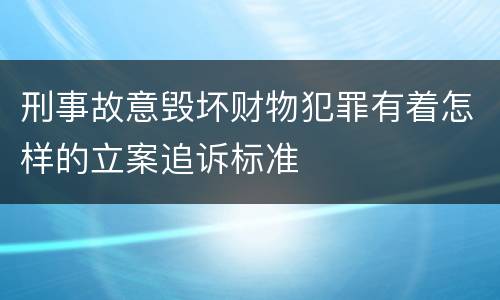 刑事故意毁坏财物犯罪有着怎样的立案追诉标准