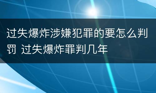 过失爆炸涉嫌犯罪的要怎么判罚 过失爆炸罪判几年