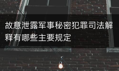 故意泄露军事秘密犯罪司法解释有哪些主要规定