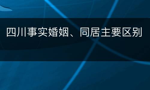 四川事实婚姻、同居主要区别