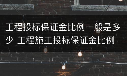 工程投标保证金比例一般是多少 工程施工投标保证金比例