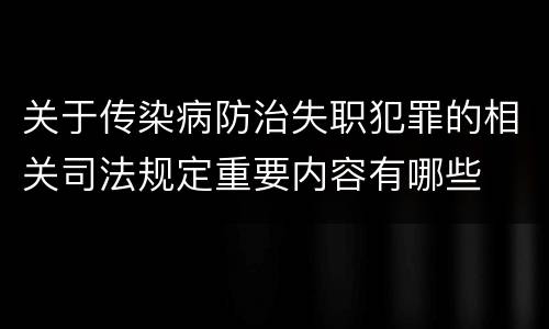 关于传染病防治失职犯罪的相关司法规定重要内容有哪些