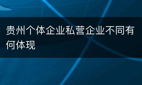 贵州个体企业私营企业不同有何体现