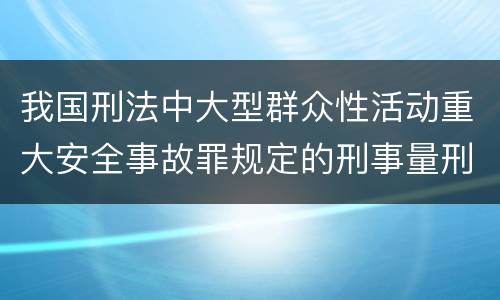 我国刑法中大型群众性活动重大安全事故罪规定的刑事量刑档次是多少