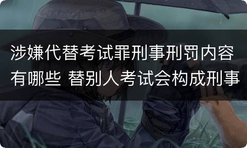 涉嫌代替考试罪刑事刑罚内容有哪些 替别人考试会构成刑事犯罪吗