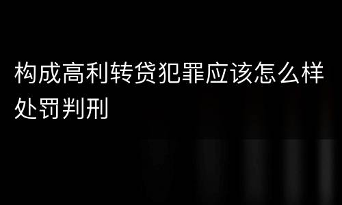 构成高利转贷犯罪应该怎么样处罚判刑