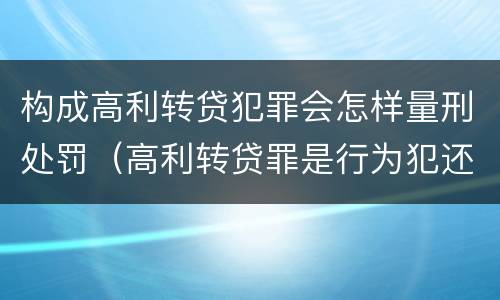 构成高利转贷犯罪会怎样量刑处罚（高利转贷罪是行为犯还是结果犯）