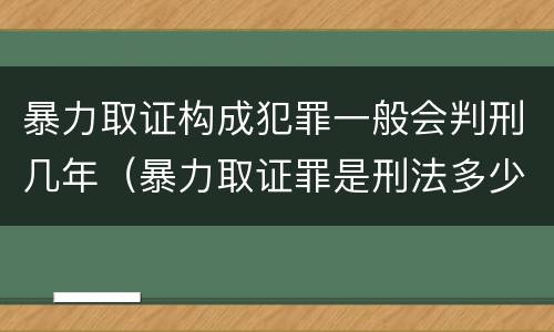 暴力取证构成犯罪一般会判刑几年（暴力取证罪是刑法多少条）