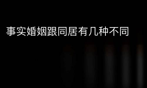 事实婚姻跟同居有几种不同