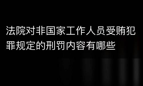 法院对非国家工作人员受贿犯罪规定的刑罚内容有哪些