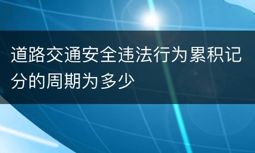 道路交通安全违法行为累积记分的周期为多少