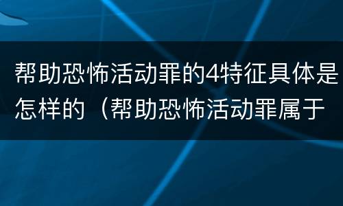 帮助恐怖活动罪的4特征具体是怎样的（帮助恐怖活动罪属于什么罪名）