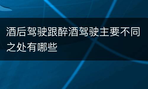 酒后驾驶跟醉酒驾驶主要不同之处有哪些