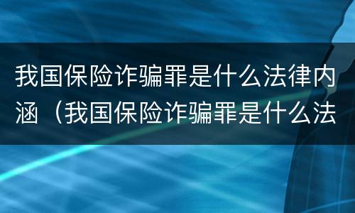 我国保险诈骗罪是什么法律内涵（我国保险诈骗罪是什么法律内涵的）