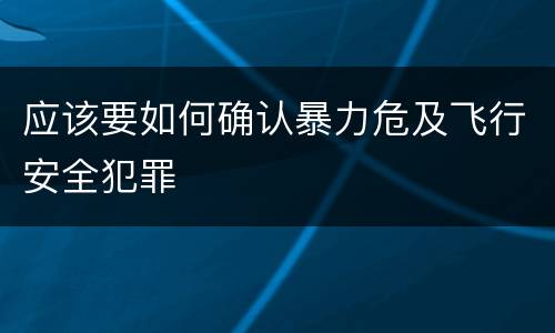 应该要如何确认暴力危及飞行安全犯罪