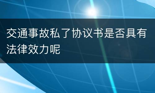 交通事故私了协议书是否具有法律效力呢