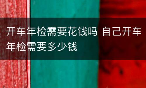 开车年检需要花钱吗 自己开车年检需要多少钱