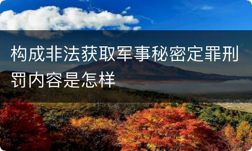 构成非法获取军事秘密定罪刑罚内容是怎样