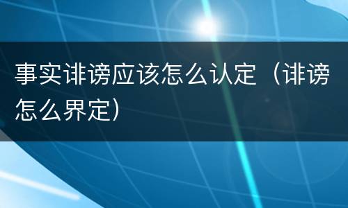 事实诽谤应该怎么认定（诽谤怎么界定）