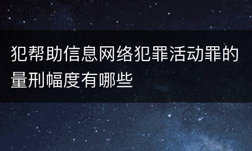 犯帮助信息网络犯罪活动罪的量刑幅度有哪些