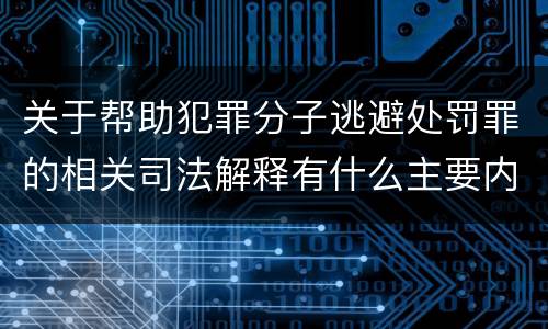 关于帮助犯罪分子逃避处罚罪的相关司法解释有什么主要内容