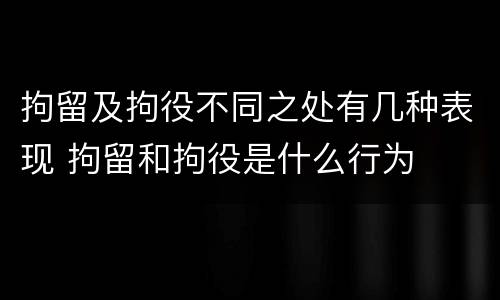 拘留及拘役不同之处有几种表现 拘留和拘役是什么行为