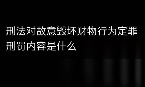 刑法对故意毁坏财物行为定罪刑罚内容是什么