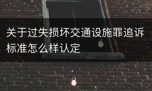 关于过失损坏交通设施罪追诉标准怎么样认定