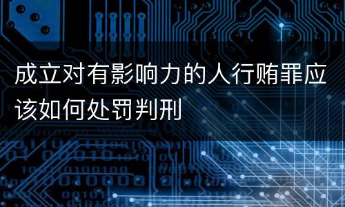 成立对有影响力的人行贿罪应该如何处罚判刑