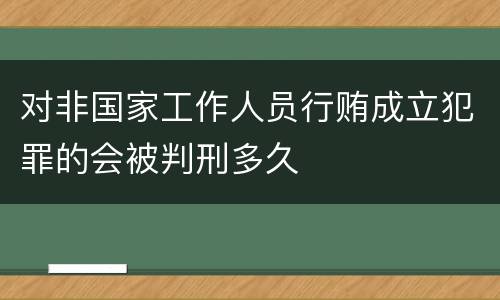 对非国家工作人员行贿成立犯罪的会被判刑多久