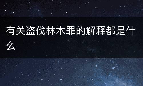 有关盗伐林木罪的解释都是什么