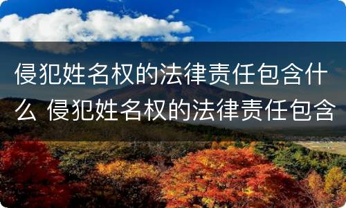 侵犯姓名权的法律责任包含什么 侵犯姓名权的法律责任包含什么范围