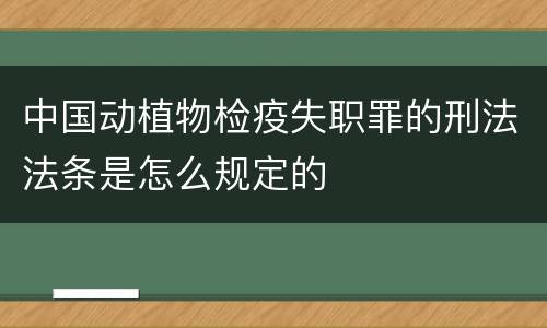 中国动植物检疫失职罪的刑法法条是怎么规定的