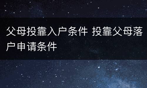 父母投靠入户条件 投靠父母落户申请条件