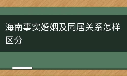 海南事实婚姻及同居关系怎样区分