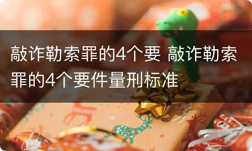 敲诈勒索罪的4个要 敲诈勒索罪的4个要件量刑标准