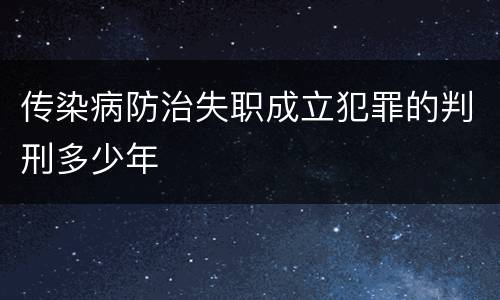 传染病防治失职成立犯罪的判刑多少年