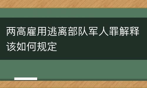 两高雇用逃离部队军人罪解释该如何规定