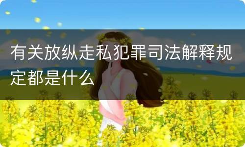 有关放纵走私犯罪司法解释规定都是什么