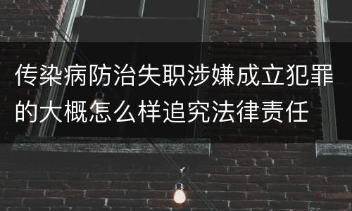 传染病防治失职涉嫌成立犯罪的大概怎么样追究法律责任