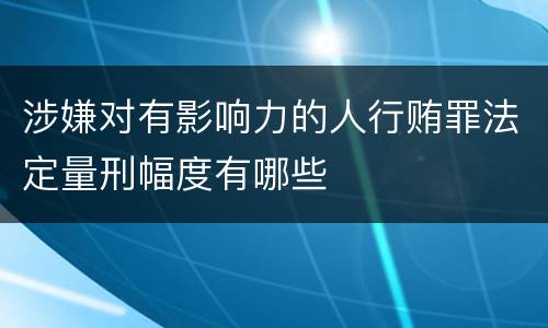 涉嫌对有影响力的人行贿罪法定量刑幅度有哪些