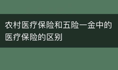 农村医疗保险和五险一金中的医疗保险的区别