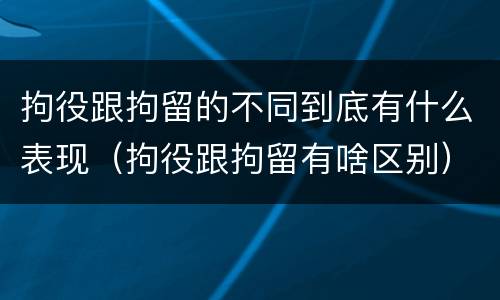 拘役跟拘留的不同到底有什么表现（拘役跟拘留有啥区别）