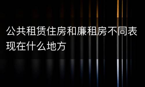 公共租赁住房和廉租房不同表现在什么地方